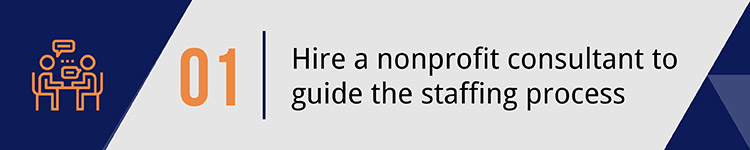 1. Hire a nonprofit consultant to guide the staffing process.